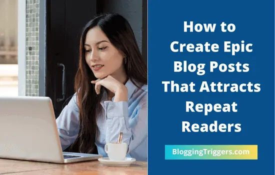 How to Create Epic Blog Posts That Attracts Repeat Readers